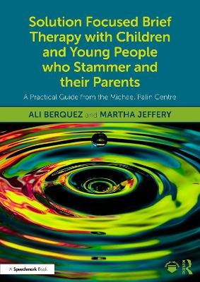 Solution Focused Brief Therapy with Children and Young People who Stammer and their Parents - Ali Berquez, Martha Jeffery