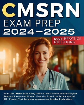 CMSRN Exam Prep 2024-2025: All in One CMSRN Exam Study Guide for the Certified Medical-Surgical Registered Nurse Certification. Featuring Exam Prep Review Material, 650+ Practice Test Questions, Answers, and Detailed Explanations. - Lilly McKarthee