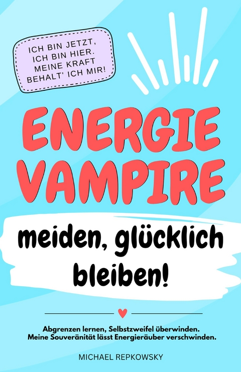 Energievampire meiden, glücklich bleiben! Abgrenzen lernen, Selbstzweifel überwinden. Meine Souveränität lässt Energieräuber verschwinden! - Michael Repkowsky