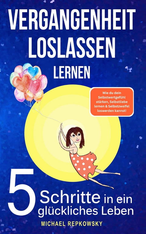 Vergangenheit loslassen lernen! Wie du dein Selbstwertgefühl stärken, Selbstliebe lernen & Selbstzweifel loswerden. kannst! - Michael Repkowsky