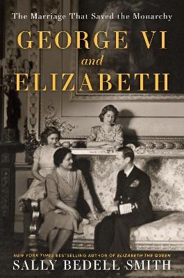 George VI and Elizabeth - Sally Bedell Smith