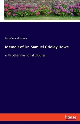 Memoir of Dr. Samuel Gridley Howe - Julia Ward Howe