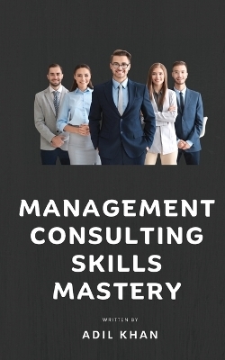 Management Consulting Skills Mastery -  Adil Khan