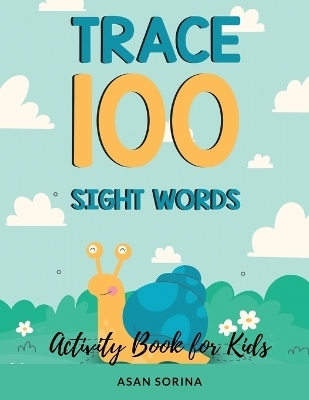 Trace 100 Sight Words; Activity Book for Kids, Ages 4 - 8 years - Asan Sorina