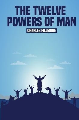 The Twelve Powers of Man - Charles Fillmore