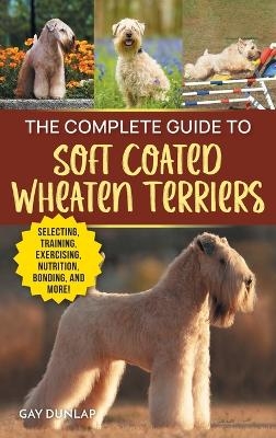 The Complete Guide to Soft Coated Wheaten Terriers - Gay Dunlap