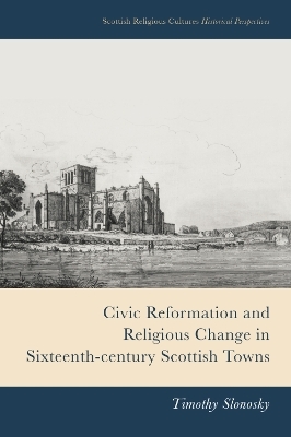 Civic Reformation and Religious Change in Sixteenth-Century Scottish Towns -  Timothy Slonosky