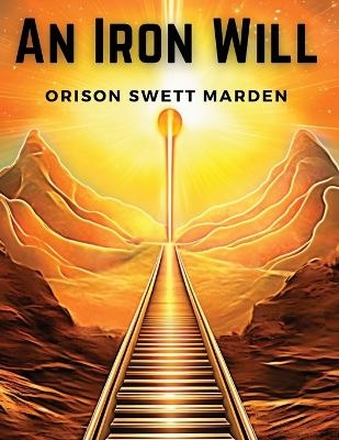 An Iron Will -  Orison Swett Marden