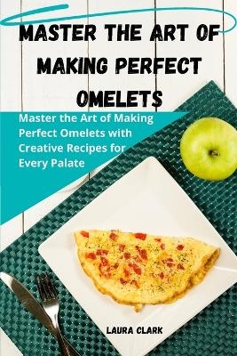 Master the Art of Making Perfect Omelets -  Laura Clark