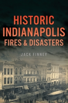 Historic Indianapolis Fires & Disasters - Jack E Finney