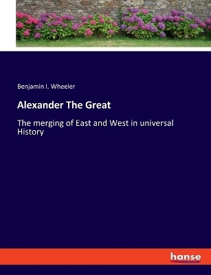 Alexander The Great - Benjamin I. Wheeler