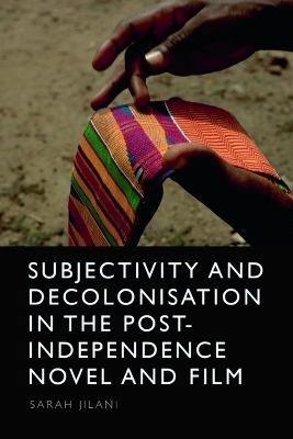 Subjectivity and Decolonisation in the Post-Independence Novel and Film -  Sarah Jilani