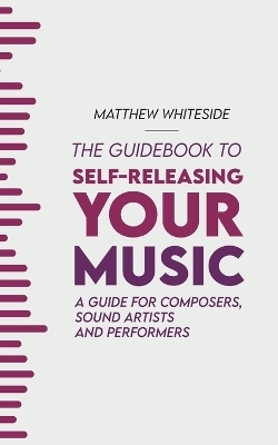 The Guidebook to Self-Releasing Your Music - Matthew Whiteside