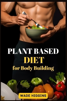 PLANT BASED DIET FOR BODY BUILDING - Wade Higgins