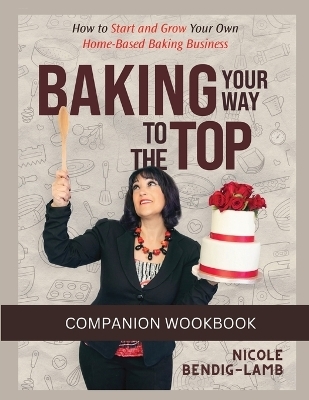 Baking Your Way To The Top Companion Workbook - Nicole L Bendig-Lamb