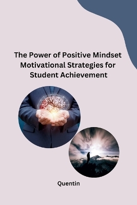 The Power of Positive Mindset Motivational Strategies for Student Achievement -  Quentin