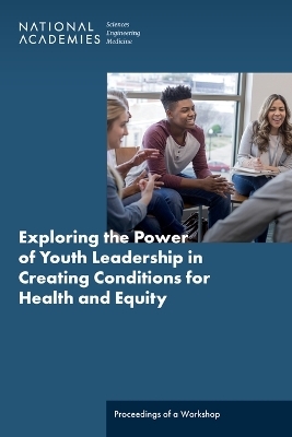 Exploring the Power of Youth Leadership in Creating Conditions for Health and Equity - Engineering National Academies of Sciences  and Medicine,  Health and Medicine Division,  Board on Population Health and Public Health Practice,  Roundtable on Population Health Improvement