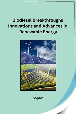 Biodiesel Breakthroughs Innovations and Advances in Renewable Energy -  Sophia