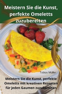 Meistern Sie die Kunst, perfekte Omeletts zuzubereiten -  Tobias Müller