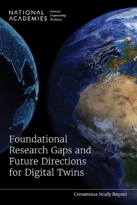 Foundational Research Gaps and Future Directions for Digital Twins - Engineering National Academies of Sciences  and Medicine,  National Academy of Engineering,  Division on Earth and Life Studies,  Division on Engineering and Physical Sciences,  Board on Atmospheric Sciences and Climate