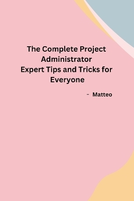 The Complete Project Administrator Expert Tips and Tricks for Everyone -  Matteo