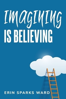 Imagining Is Believing - Erin Sparks Ward