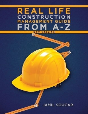 Real Life Construction Management Guide From A - Z - Jamil Soucar