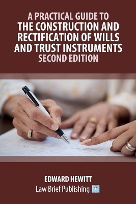 A Practical Guide to the Construction and Rectification of Wills and Trust Instruments - Second Edition - Edward Hewitt