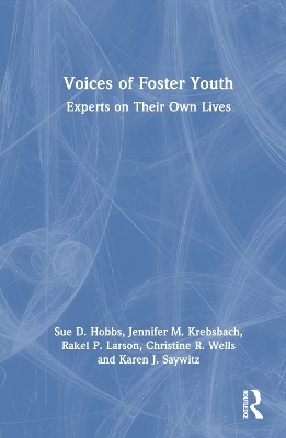 Voices of Foster Youth - Sue D. Hobbs, Jennifer M. Krebsbach, Rakel P. Larson, Christine R. Wells, Karen J. Saywitz