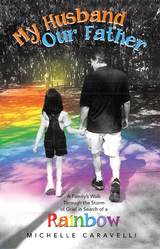 My Husband Our Father: a Family's Walk Through the Storm of Grief in Search of a Rainbow -  Michelle Caravelli