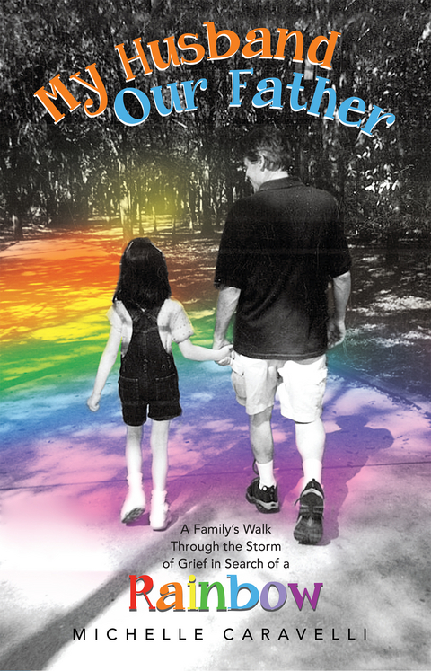 My Husband Our Father: a Family's Walk Through the Storm of Grief in Search of a Rainbow -  Michelle Caravelli