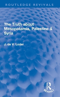 The Truth about Mesopotamia, Palestine & Syria - J. de V. Loder