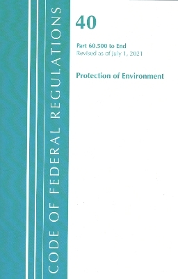 Code of Federal Regulations, Title 40 Protection of the Environment 60.500-END, Revised as of July 1, 2021 -  Office of The Federal Register (U.S.)