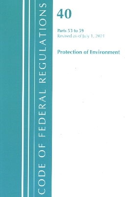 Code of Federal Regulations, Title 40 Protection of the Environment 53-59, Revised as of July 1, 2021 -  Office of The Federal Register (U.S.)