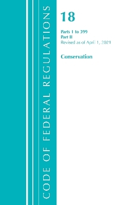 Code of Federal Regulations, Title 18 Conservation of Power and Water Resources 1-399, Revised as of April 1, 2021 -  Office of The Federal Register (U.S.)