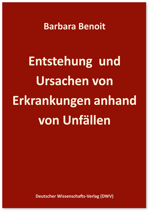 Entstehung und Ursachen von Erkrankungen anhand von Unfällen - Barbara Benoit