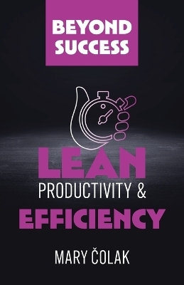 Lean Productivity and Efficiency (Book 3 Beyond Success Series) - Mary Colak