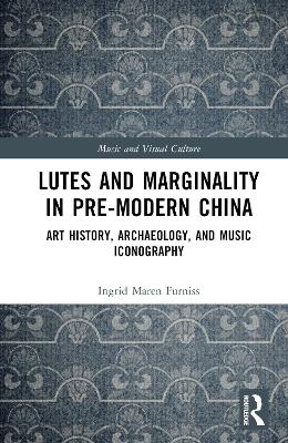 Lutes and Marginality in Pre-Modern China - Ingrid Maren Furniss