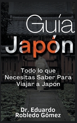 Guía Japón Todo lo que Necesitas Saber Para Viajar a Japón - Dr Eduardo Robledo Gómez