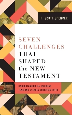 Seven Challenges That Shaped the New Testament - F Scott Spencer