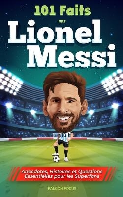 101 Faits sur Lionel Messi - Anecdotes, Histoires et Questions Essentielles pour les Superfans - Falcon Focus