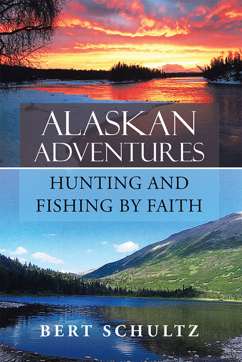 Alaskan Adventures—Hunting and Fishing by Faith - Bert Schultz