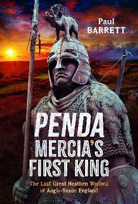 Penda, Mercia's First King - Paul Barrett