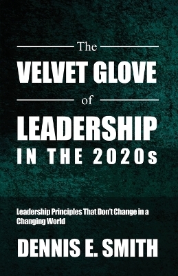 The Velvet Glove of Leadership in the 2020s - Dennis E Smith