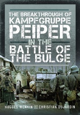 The Breakthrough of Kampfgruppe Peiper in the Battle of the Bulge - Christian Dujardin, Hugues Wenkin