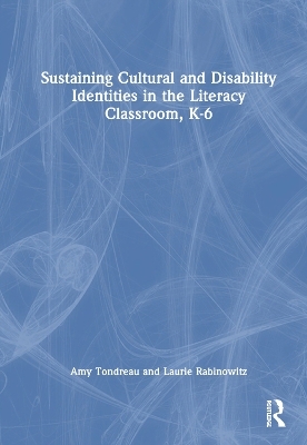 Sustaining Cultural and Disability Identities in the Literacy Classroom, K-6 - Amy Tondreau, Laurie Rabinowitz