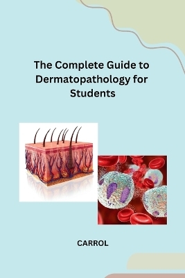 The Complete Guide to Dermatopathology for Students -  Carrol