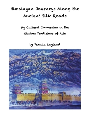 Himalayan Journeys Along the Ancient Silk Roads - Pamala Wayland