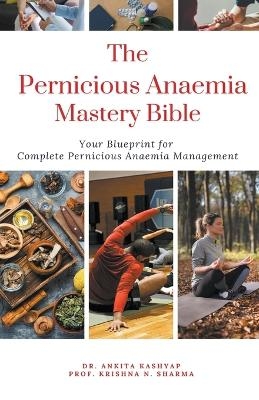 The Pernicious Anaemia Mastery Bible - Dr Ankita Kashyap, Prof Krishna N Sharma