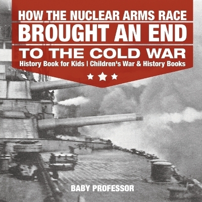 How the Nuclear Arms Race Brought an End to the Cold War - History Book for Kids Children's War & History Books -  Baby Professor